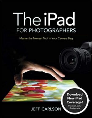 The iPad for Photographers: Master the Newest Tool in Your Camera Bag by Jeff Carlson