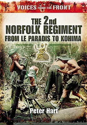 The 2nd Norfolk Regiment: From Le Paradis to Kohima by Peter Hart