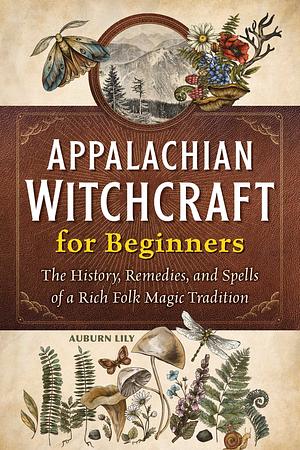 Appalachian Witchcraft for Beginners: The History, Remedies, and Spells of a Rich Folk Magic Tradition by Auburn Lily