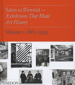 Salon to Biennial - Exhibitions That Made Art History, Volume I: 1863-1959 by Bruce Altshuler