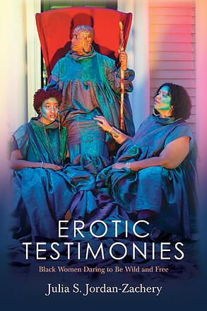 Erotic Testimonies: Black Women Daring to Be Wild and Free by Julia S. Jordan-Zachery