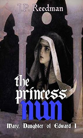 THE PRINCESS NUN: Mary, Daughter of Edward I by J.P. Reedman