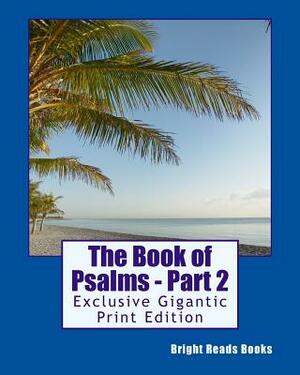 The Book of Psalms - Part 2: Exclusive Gigantic Print Edition by Bright Reads Books