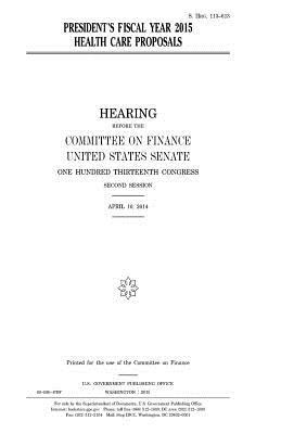 President's fiscal year 2015 health care proposals by United States Congress, United States Senate, Committee on Finance