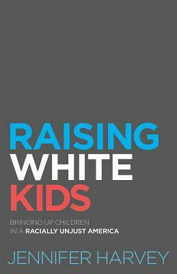 Raising White Kids: Bringing Up Children in a Racially Unjust America by Jennifer Harvey