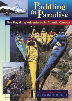 Paddling in Paradise: Sea Kayaking Adventures in Atlantic Canada by Alison Hughes