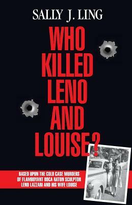 Who Killed Leno and Louise?: Based upon the Cold Case Murders of Flamboyant Boca Raton Sculptor Leno Lazzari and his Wife Louise. by Sally J. Ling