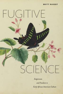 Fugitive Science: Empiricism and Freedom in Early African American Culture by Britt Rusert