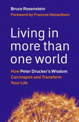 Living in More Than One World: How Peter Drucker's Wisdom Can Inspire and Transform Your Life by Bruce Rosenstein