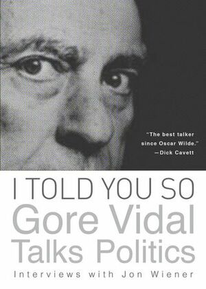 I Told You So: Gore Vidal Talks Politics by Gore Vidal, Jon Weiner