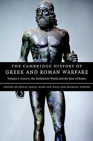 The Cambridge History of Greek and Roman Warfare, Volume 1: Greece, The Hellenistic World and the Rise of Rome by Michael Whitby