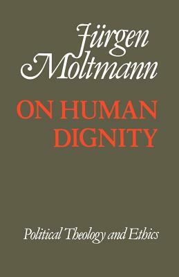 On Human Dignity: Political Theology and Ethics by Jürgen Moltmann