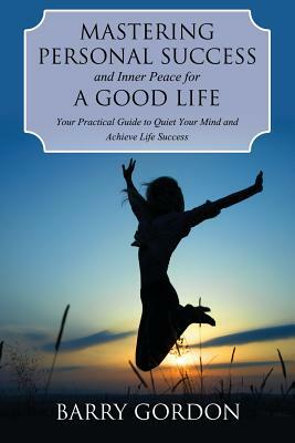 Mastering Personal Success and Inner Peace for a Good Life by Barry Gordon