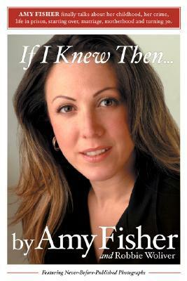 If I Knew Then . . . by Amy Fisher, Robbie Woliver