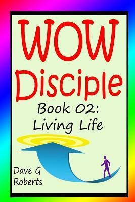 WOW Disciple Book 02: Living Life by Dave G. Roberts