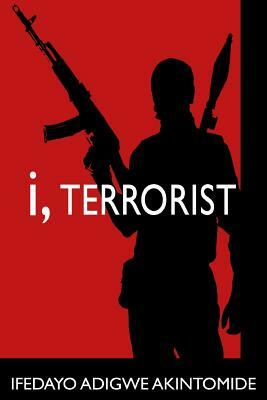 I, Terrorist by Ifedayo Adigwe Akintomide