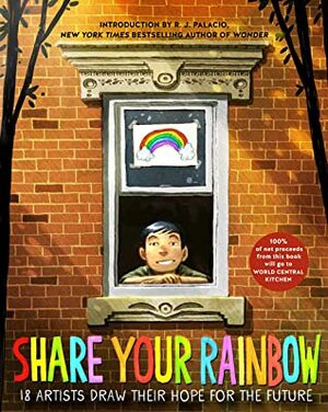 Share Your Rainbow: 18 Artists Draw Their Hope for the Future by R.J. Palacio