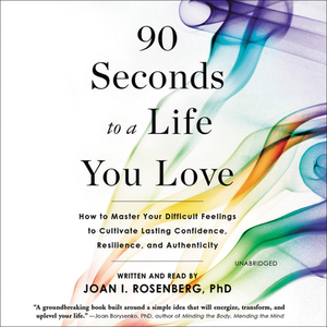 90 Seconds to a Life You Love: How to Master Your Difficult Feelings to Cultivate Lasting Confidence, Resilience, and Authenticity by 