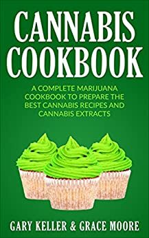 Cannabis: Cannabis Cookbook,A Complete Marijuana Cookbook To Prepare The Best Cannabis Recipes and Cannabis Extracts. by Grace Moore, Gary Keller