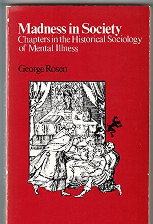 Madness In Society: Chapters in the Historical Sociology of Mental Illness by George Rosen