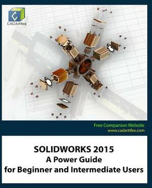 Solidworks 2015: A Power Guide for Beginner and Intermediate Users by Cadartifex