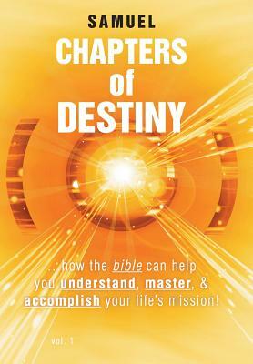 Chapters of Destiny: ...How the Bible Can Help You Understand, Master, & Accomplish Your Life's Mission! by Samuel