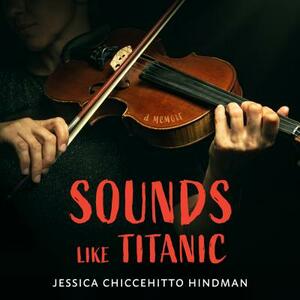 Sounds Like Titanic: A Memoir by Jessica Chiccehitto Hindman