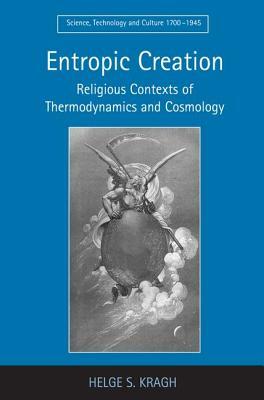 Entropic Creation: Religious Contexts of Thermodynamics and Cosmology by Helge S. Kragh