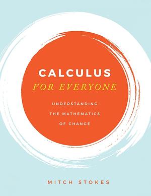 Calculus for Everyone: Understanding the Mathematics of Change by Mitch Stokes