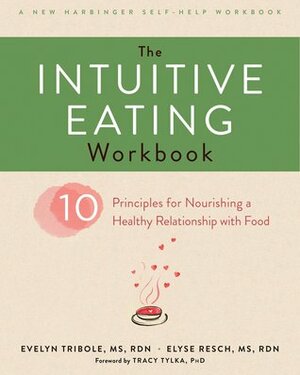 The Intuitive Eating Workbook: Ten Principles for Nourishing a Healthy Relationship with Food by Evelyn Tribole, Elyse Resch, Tracy Tylka