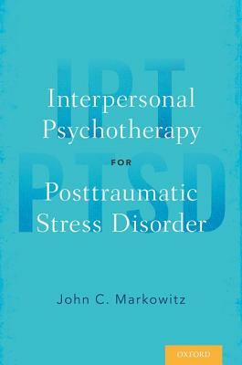 Interpersonal Psychotherapy for Posttraumatic Stress Disorder by John C. Markowitz