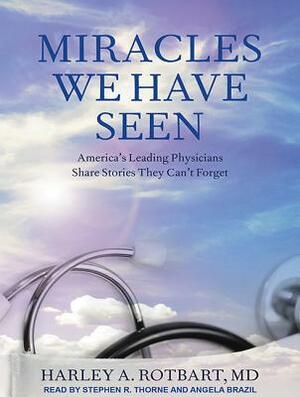 Miracles We Have Seen: America's Leading Physicians Share Stories They Can't Forget by Harley a. Rotbart