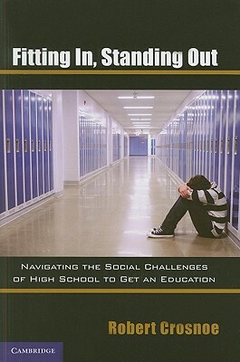 Fitting In, Standing Out: Navigating the Social Challenges of High School to Get an Education by Robert Crosnoe