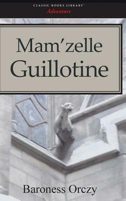 Mam'zelle Guillotine by Baroness Orczy, Baroness Orczy