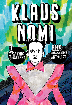 KLAUS NOMI: A Graphic Biography and Collaborative Anthology by Liz Yerby