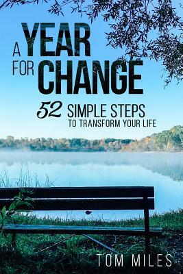 A Year For Change: 52 Simple Steps to Transform Your Life by Tom Miles