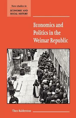 Economics and Politics in the Weimar Republic by Theo Balderston