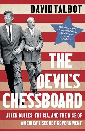 The Devil's Chessboard: Allen Dulles, the CIA, and the Rise of America’s Secret Government by David Talbot