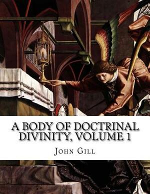 A Body of Doctrinal Divinity, Volume 1 by John Gill