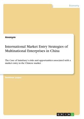 International Market Entry Strategies of Multinational Enterprises in China: The Case of Sainsbury's risks and opportunities associated with a market by Anonym