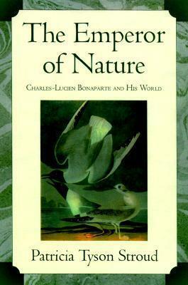 The Emperor of Nature: Charles-Luciene Bonaparte and His World by Patricia Tyson Stroud