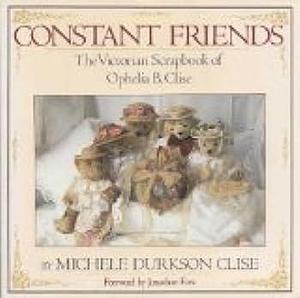 Constant Friends: The Victorian Scrapbook of Ophelia B. Clise by Michele Durkson Clise