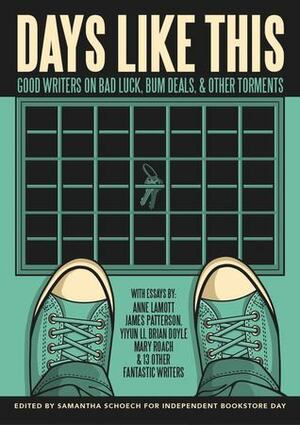 Days Like This: Good Writers on Bad Luck, Bum Deals, and Other Torments by Novella Carpenter, Rachel Levin, Bonnie Tsui, Janice Cooke-Newman, Mary Roach, Joyce Maynard, Michelle Richmond, Rich Black, Megan Daum, Kathryn Ma, Samantha Schoech, Peter Hoffmeister, James Patterson, Yiyun Li, Chris Collins, Brian Doyle, Caroline Paul, Lavinia Spalding, Scott McClanahan, Anne Lamott, Chloe Caldwell, Wendy Spero, Jonathan Evison