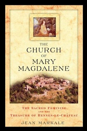 The Church of Mary Magdalene: The Sacred Feminine and the Treasure of Rennes-le-Château by Jean Markale, Jon Graham