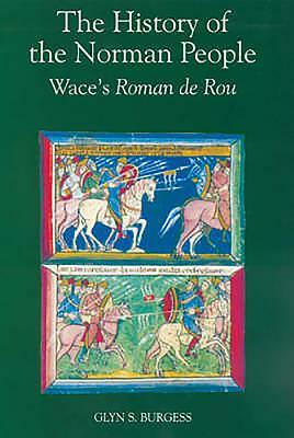 The History of the Norman People: Wace's Roman de Rou by Wace, Glyn S. Burgess