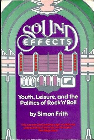 Sound Effects: Youth, Leisure, and the Politics of Rock 'n' Roll by Simon Frith