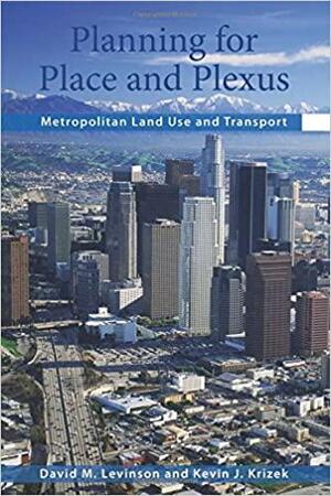 Planning for Place and Plexus: Metropolitan Land Use and Transport by David M. Levinson, Kevin J. Krizek