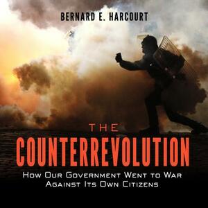 The Counterrevolution: How Our Government Went to War Against Its Own Citizens by Bernard E. Harcourt