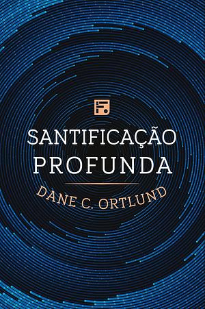 Santificação profunda by Dane C. Ortlund