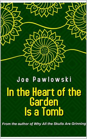 In the Heart of the Garden Is a Tomb by Joe Pawlowski, Joe Pawlowski